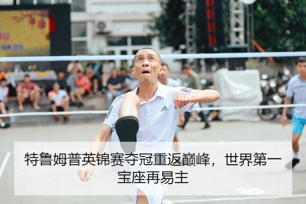 特鲁姆普英锦赛夺冠重返巅峰，世界第一宝座再易主