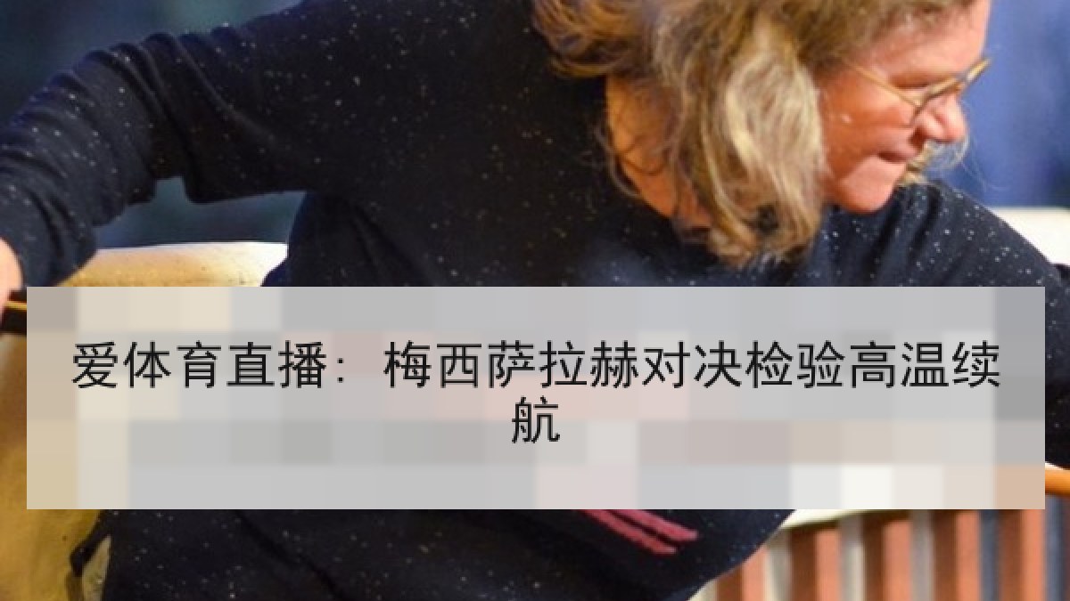 爱体育直播: 梅西萨拉赫对决检验高温续航 爱体育直播: 梅西萨拉赫对决检验高温续航
