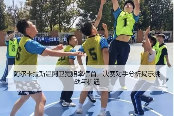 阿尔卡拉斯温网卫冕赔率榜首，决赛对手分析揭示挑战与机遇