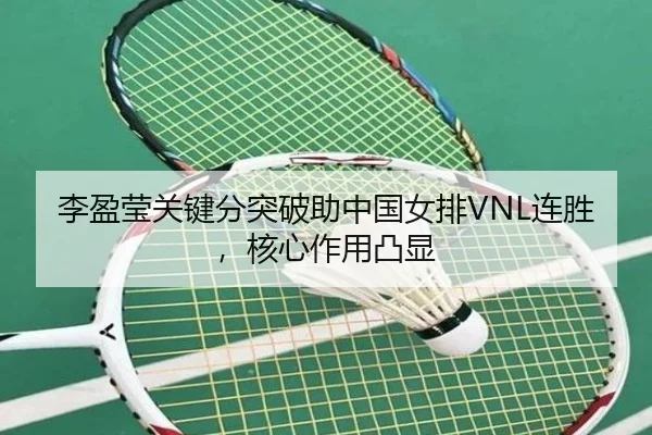李盈莹关键分突破助中国女排VNL连胜，核心作用凸显
