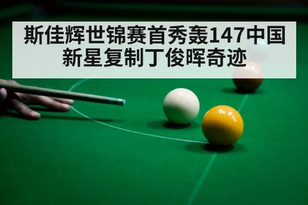 斯佳辉世锦赛首秀轰147中国新星复制丁俊晖奇迹