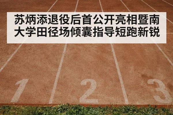 苏炳添退役后首公开亮相暨南大学田径场倾囊指导短跑新锐
