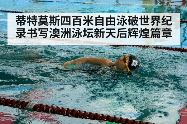 蒂特莫斯四百米自由泳破世界纪录书写澳洲泳坛新天后辉煌篇章
