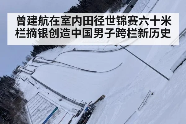 曾建航在室内田径世锦赛六十米栏摘银创造中国男子跨栏新历史