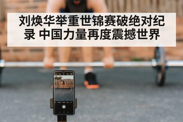 刘焕华举重世锦赛破绝对纪录 中国力量再度震撼世界