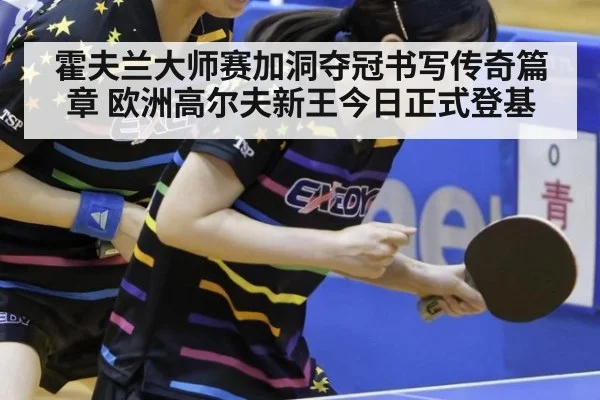 霍夫兰大师赛加洞夺冠书写传奇篇章 欧洲高尔夫新王今日正式登基