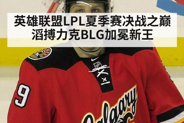 英雄联盟LPL夏季赛决战之巅滔搏力克BLG加冕新王