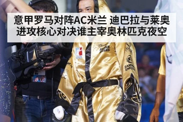 意甲罗马对阵AC米兰 迪巴拉与莱奥进攻核心对决谁主宰奥林匹克夜空